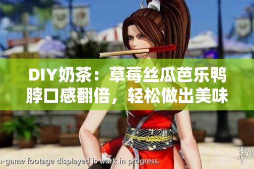 DIY奶茶：草莓絲瓜芭樂(lè)鴨脖口感翻倍，輕松做出美味。