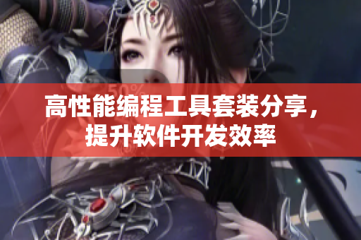 高性能編程工具套裝分享，提升軟件開發(fā)效率