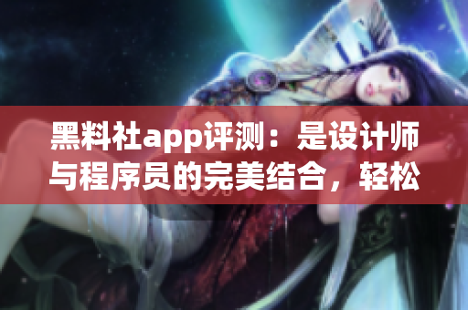 黑料社app評測：是設(shè)計師與程序員的完美結(jié)合，輕松實現(xiàn)高效溝通與協(xié)作！