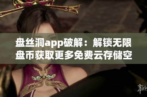 盤絲洞app破解：解鎖無限盤幣獲取更多免費云存儲空間