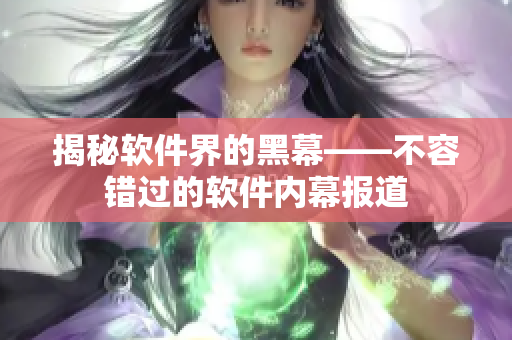 揭秘軟件界的黑幕——不容錯(cuò)過的軟件內(nèi)幕報(bào)道