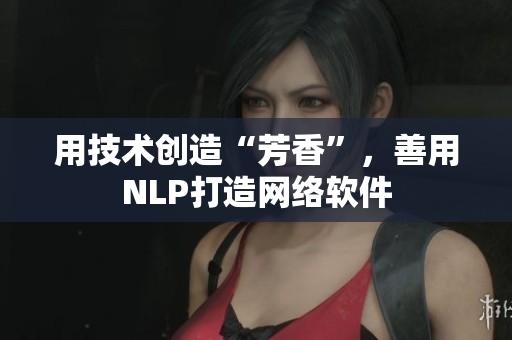 用技術(shù)創(chuàng)造“芳香”，善用NLP打造網(wǎng)絡(luò)軟件