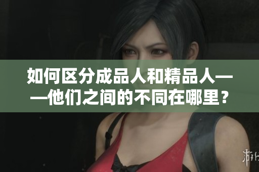 如何區(qū)分成品人和精品人——他們之間的不同在哪里？