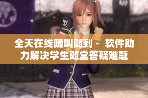 全天在線隨叫隨到 -  軟件助力解決學(xué)生隨堂答疑難題