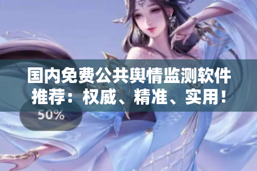 國內(nèi)免費公共輿情監(jiān)測軟件推薦：權(quán)威、精準(zhǔn)、實用！