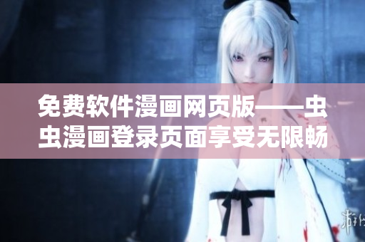 免費軟件漫畫網(wǎng)頁版——蟲蟲漫畫登錄頁面享受無限暢讀