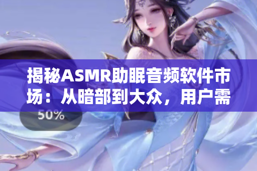 揭秘ASMR助眠音頻軟件市場：從暗部到大眾，用戶需謹(jǐn)慎選擇