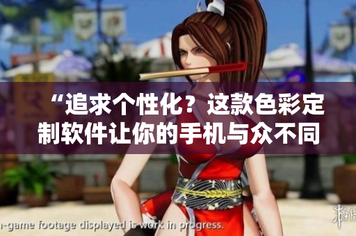 “追求個(gè)性化？這款色彩定制軟件讓你的手機(jī)與眾不同！”
