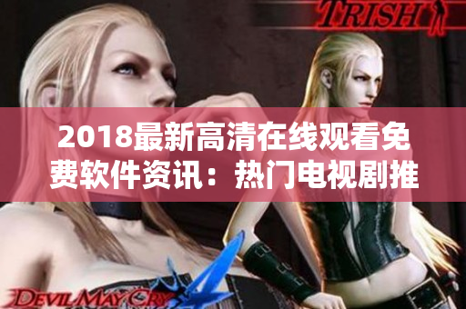 2018最新高清在線觀看免費(fèi)軟件資訊：熱門電視劇推薦！