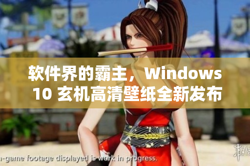 軟件界的霸主，Windows 10 玄機高清壁紙全新發(fā)布！