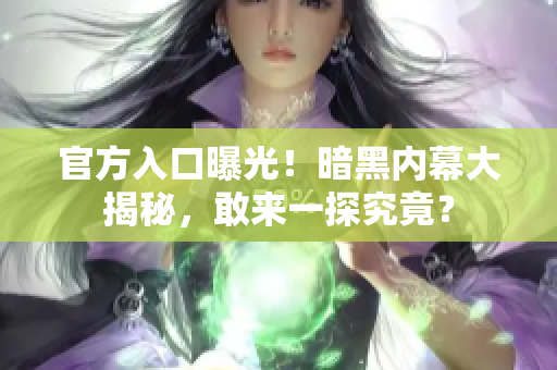 官方入口曝光！暗黑內(nèi)幕大揭秘，敢來一探究竟？