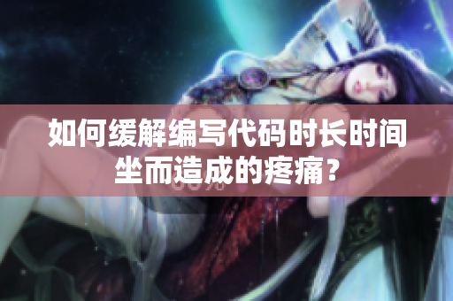 如何緩解編寫代碼時長時間坐而造成的疼痛？