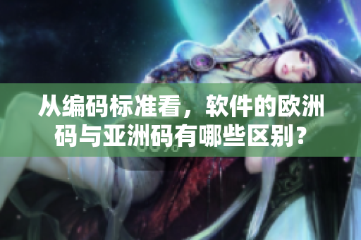 從編碼標(biāo)準(zhǔn)看，軟件的歐洲碼與亞洲碼有哪些區(qū)別？