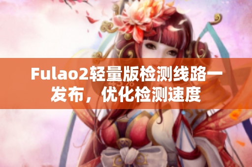 Fulao2輕量版檢測(cè)線路一發(fā)布，優(yōu)化檢測(cè)速度