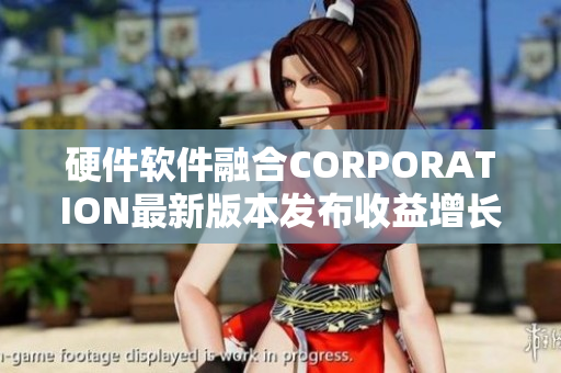 硬件軟件融合CORPORATION最新版本發(fā)布收益增長走勢(shì)解析