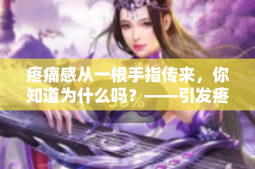 疼痛感從一根手指傳來，你知道為什么嗎？——引發(fā)疼痛的可能原因