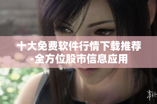 十大免費(fèi)軟件行情下載推薦-全方位股市信息應(yīng)用