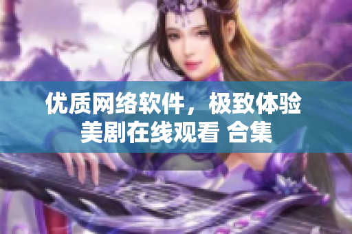 優(yōu)質(zhì)網(wǎng)絡(luò)軟件，極致體驗(yàn) 美劇在線觀看 合集