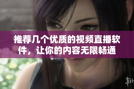 推薦幾個(gè)優(yōu)質(zhì)的視頻直播軟件，讓你的內(nèi)容無限暢通