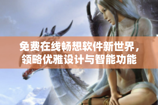 免費(fèi)在線暢想軟件新世界，領(lǐng)略優(yōu)雅設(shè)計(jì)與智能功能