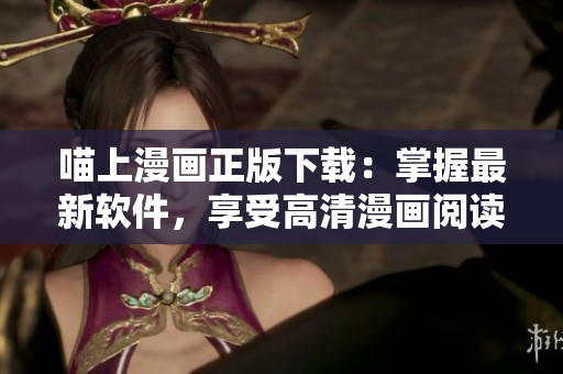 喵上漫畫正版下載：掌握最新軟件，享受高清漫畫閱讀體驗