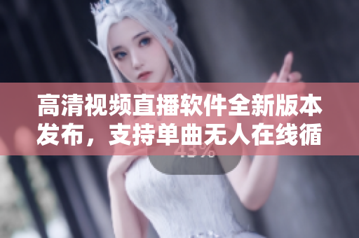 高清視頻直播軟件全新版本發(fā)布，支持單曲無人在線循環(huán)播放