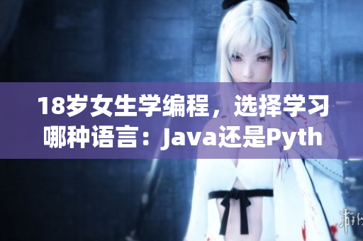 18歲女生學(xué)編程，選擇學(xué)習(xí)哪種語(yǔ)言：Java還是Python