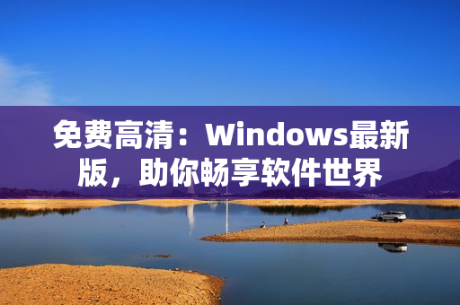 免費高清：Windows最新版，助你暢享軟件世界