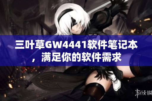 三葉草GW4441軟件筆記本，滿足你的軟件需求