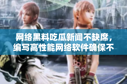 網(wǎng)絡黑料吃瓜新聞不缺席，編寫高性能網(wǎng)絡軟件確保不會輸。