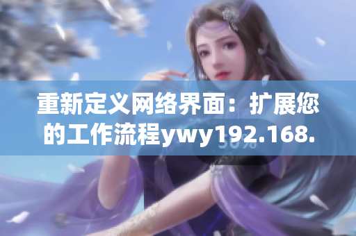 重新定義網(wǎng)絡(luò)界面：擴(kuò)展您的工作流程ywy192.168.1.2co
