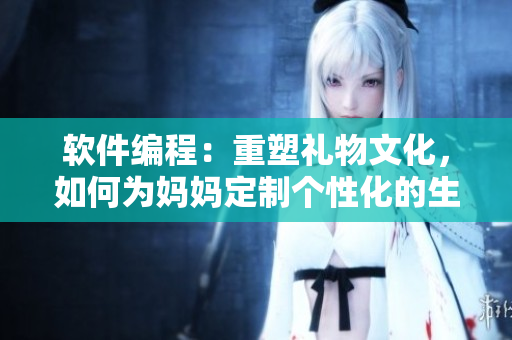 軟件編程：重塑禮物文化，如何為媽媽定制個(gè)性化的生日祝福？