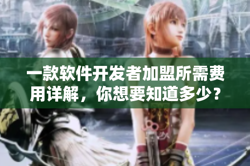一款軟件開發(fā)者加盟所需費用詳解，你想要知道多少？