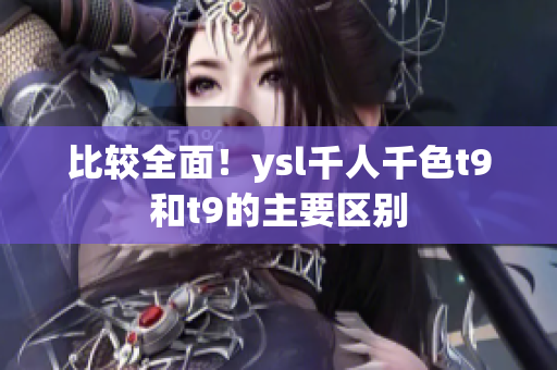比較全面！ysl千人千色t9和t9的主要區(qū)別