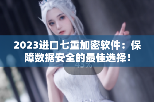 2023進(jìn)口七重加密軟件：保障數(shù)據(jù)安全的最佳選擇！