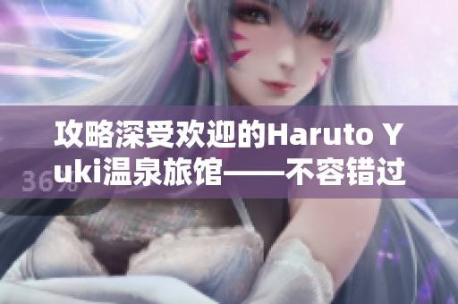 攻略深受歡迎的Haruto Yuki溫泉旅館——不容錯(cuò)過(guò)的住宿地