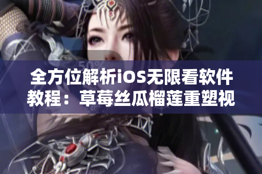 全方位解析iOS無限看軟件教程：草莓絲瓜榴蓮重塑視聽盛宴