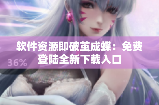 軟件資源即破繭成蝶：免費登陸全新下載入口
