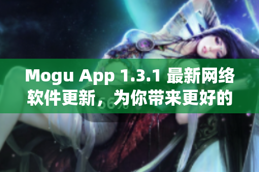 Mogu App 1.3.1 最新網(wǎng)絡(luò)軟件更新，為你帶來(lái)更好的使用體驗(yàn)