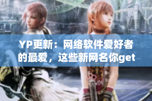 YP更新：網(wǎng)絡(luò)軟件愛(ài)好者的最愛(ài)，這些新網(wǎng)名你get到了嗎？