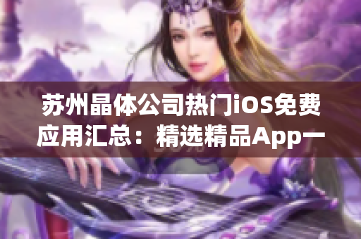 蘇州晶體公司熱門iOS免費(fèi)應(yīng)用匯總：精選精品App一覽