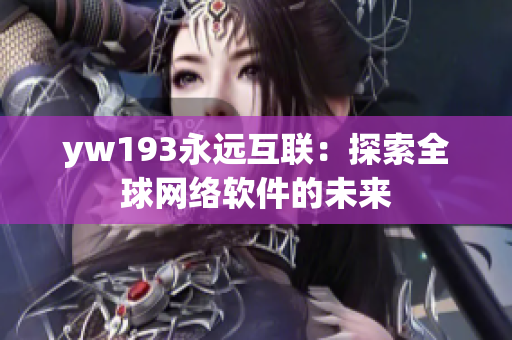 yw193永遠互聯(lián)：探索全球網(wǎng)絡(luò)軟件的未來