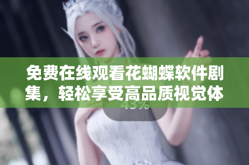 免費(fèi)在線觀看花蝴蝶軟件劇集，輕松享受高品質(zhì)視覺體驗(yàn)