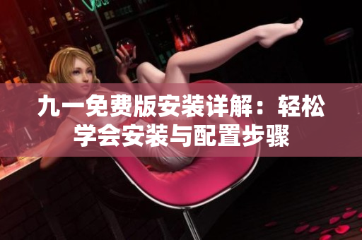 九一免費(fèi)版安裝詳解：輕松學(xué)會安裝與配置步驟