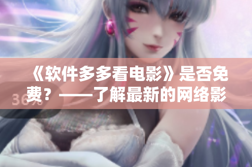 《軟件多多看電影》是否免費？——了解最新的網(wǎng)絡(luò)影視軟件