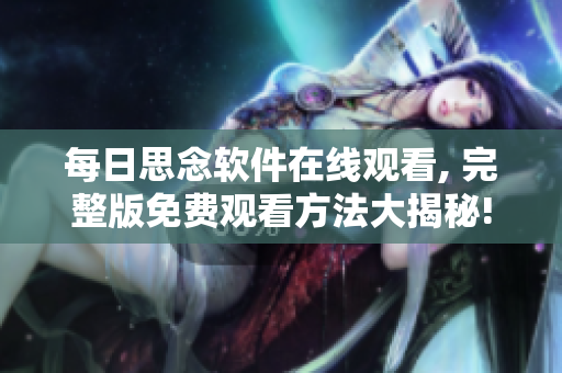 每日思念軟件在線觀看, 完整版免費觀看方法大揭秘!