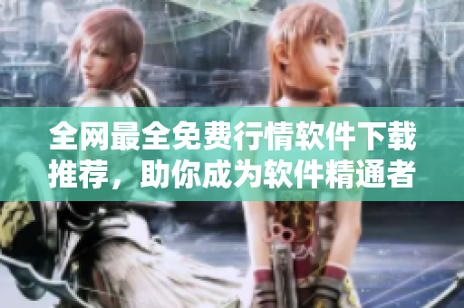 全網(wǎng)最全免費(fèi)行情軟件下載推薦，助你成為軟件精通者