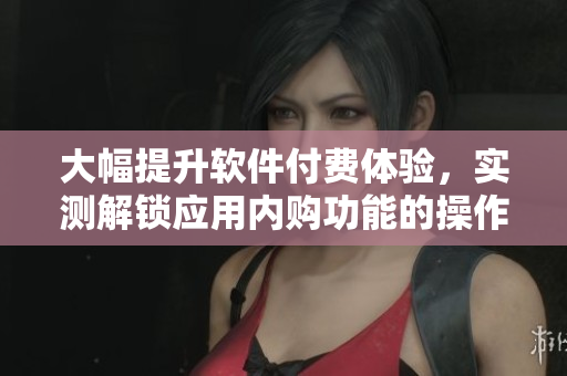 大幅提升軟件付費(fèi)體驗(yàn)，實(shí)測(cè)解鎖應(yīng)用內(nèi)購(gòu)功能的操作指南
