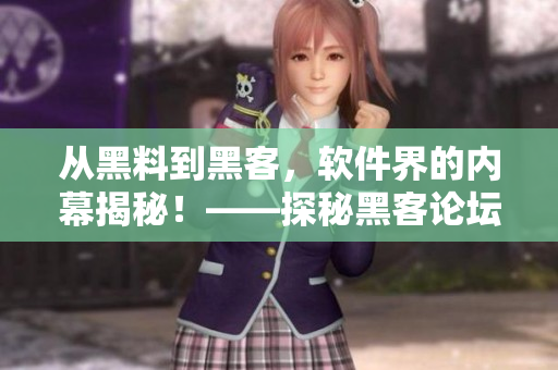 從黑料到黑客，軟件界的內(nèi)幕揭秘！——探秘黑客論壇的神秘世界