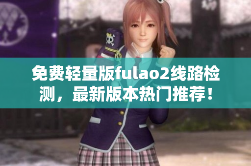 免費(fèi)輕量版fulao2線路檢測，最新版本熱門推薦！